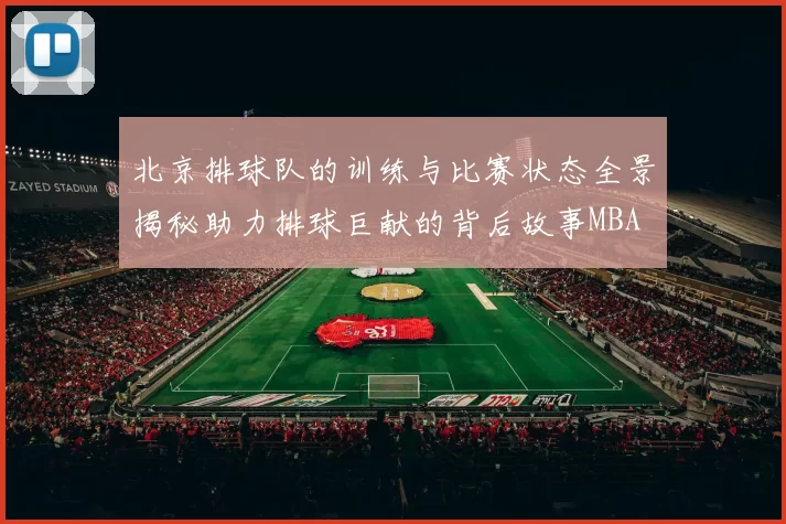 北京排球队的训练与比赛状态全景揭秘助力排球巨献的背后故事MBA