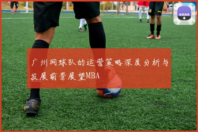 广州网球队的运营策略深度分析与发展前景展望MBA