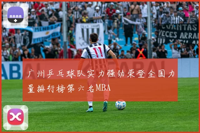 广州乒乓球队实力强劲荣登全国力量排行榜第六名MBA