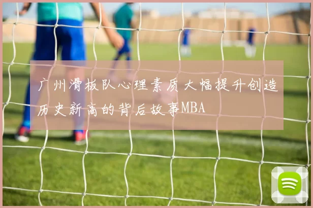 广州滑板队心理素质大幅提升创造历史新高的背后故事MBA