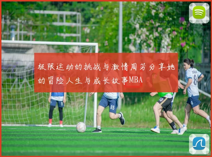 极限运动的挑战与激情周芳分享她的冒险人生与成长故事MBA