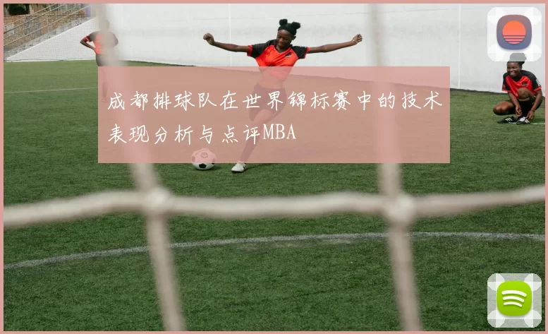 成都排球队在世界锦标赛中的技术表现分析与点评MBA