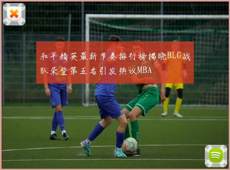 和平精英最新节奏排行榜揭晓BLG战队荣登第五名引发热议MBA