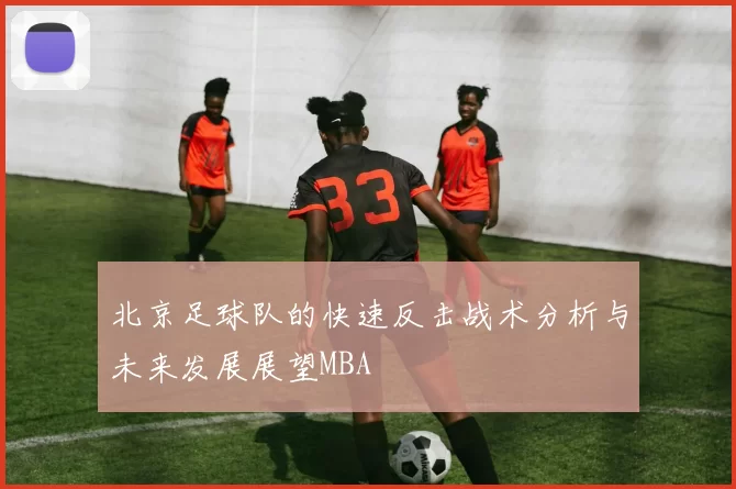 北京足球队的快速反击战术分析与未来发展展望MBA