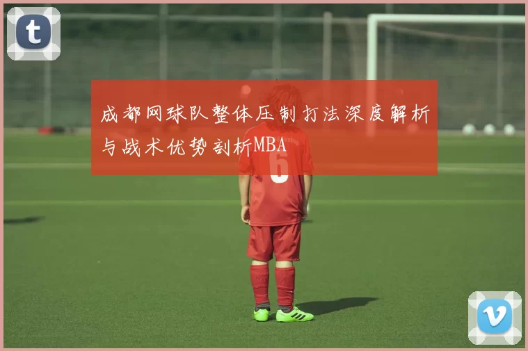 成都网球队整体压制打法深度解析与战术优势剖析MBA