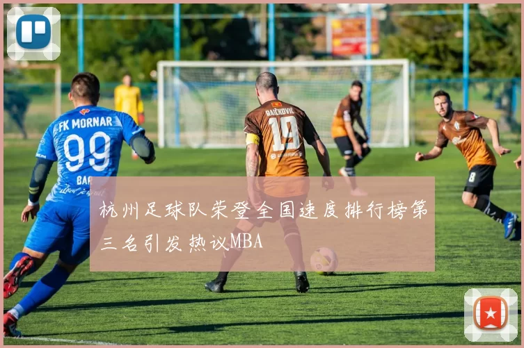 杭州足球队荣登全国速度排行榜第三名引发热议MBA
