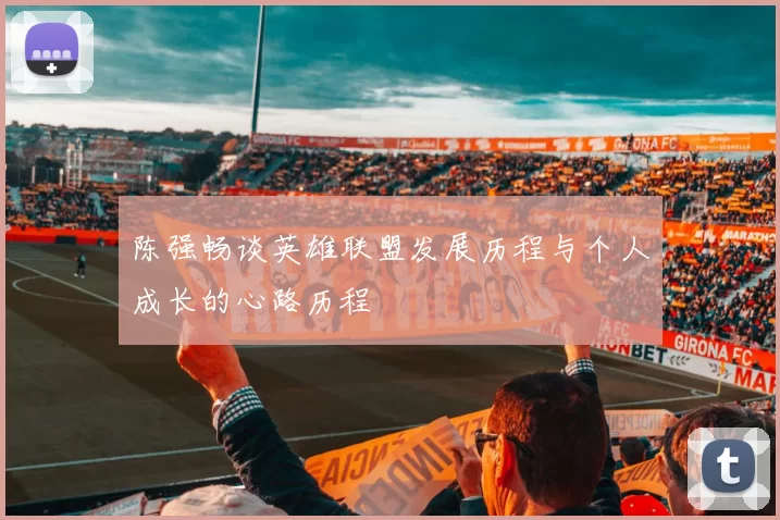 陈强畅谈英雄联盟发展历程与个人成长的心路历程