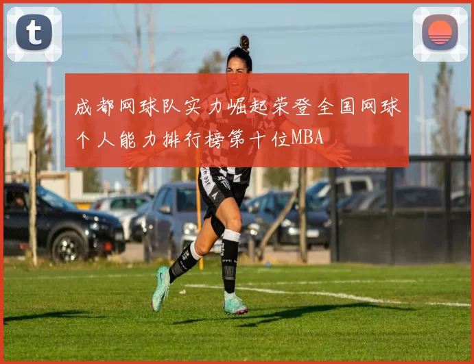 成都网球队实力崛起荣登全国网球个人能力排行榜第十位MBA